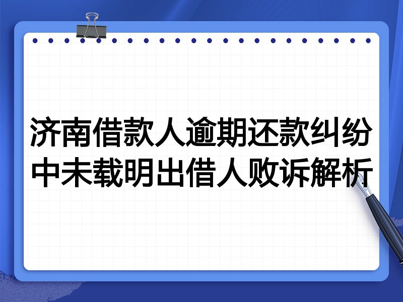 济南借款人逾期还款纠纷中未载明出借人败诉解析