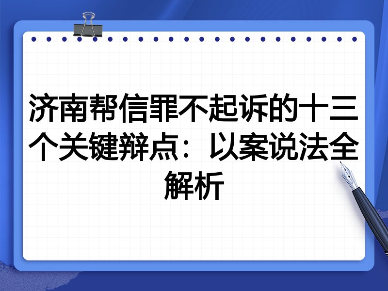 济南帮信罪不起诉的十三个关键辩点:以案说法全解析