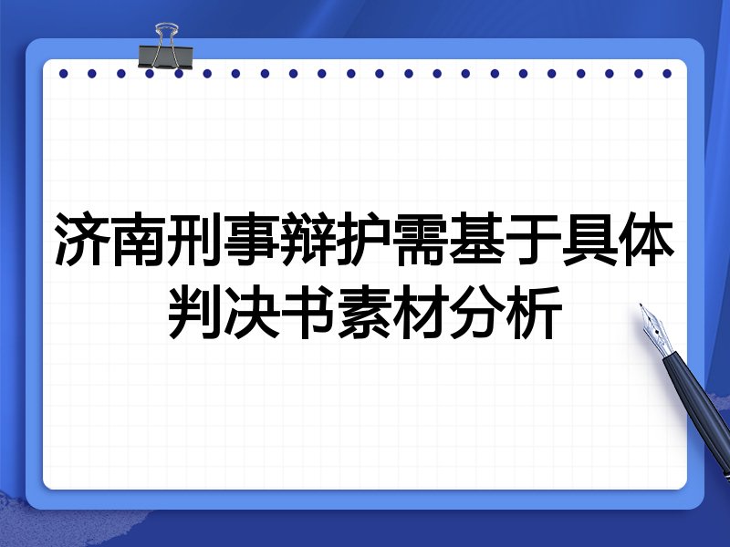 济南刑事辩护需基于具体判决书素材分析