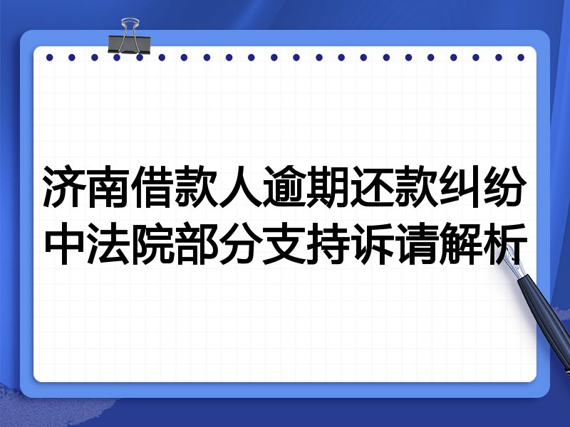 济南借款人逾期还款纠纷中法院部分支持诉请解析
