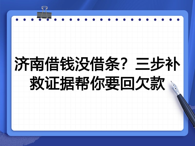 济南借钱没借条?三步补救证据帮你要回欠款