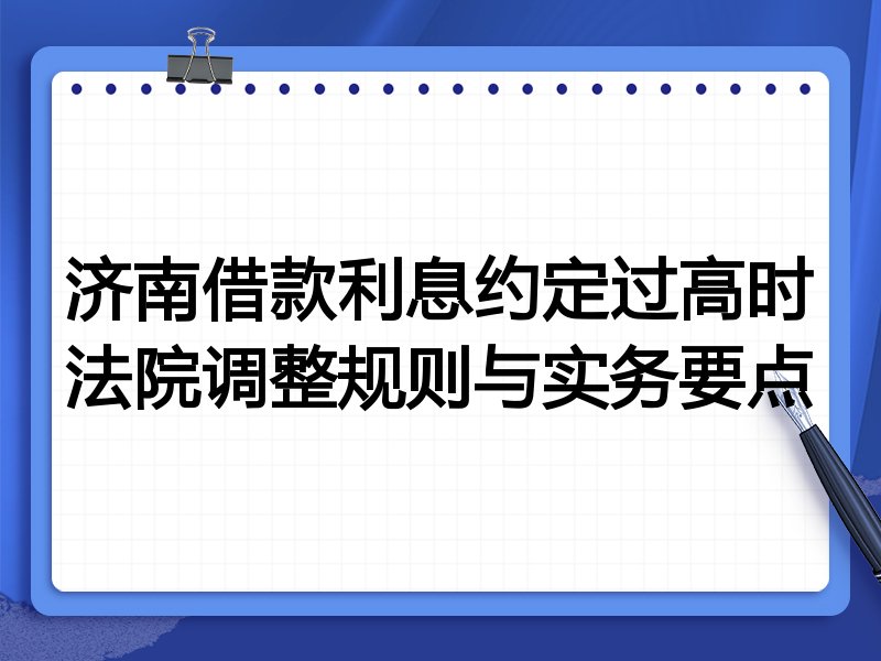 济南借款利息约定过高时法院调整规则与实务要点