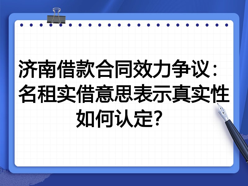 济南借款合同效力争议:名租实借意思表示真实性如何认定?
