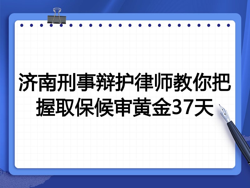 济南刑事辩护律师教你把握取保候审黄金37天