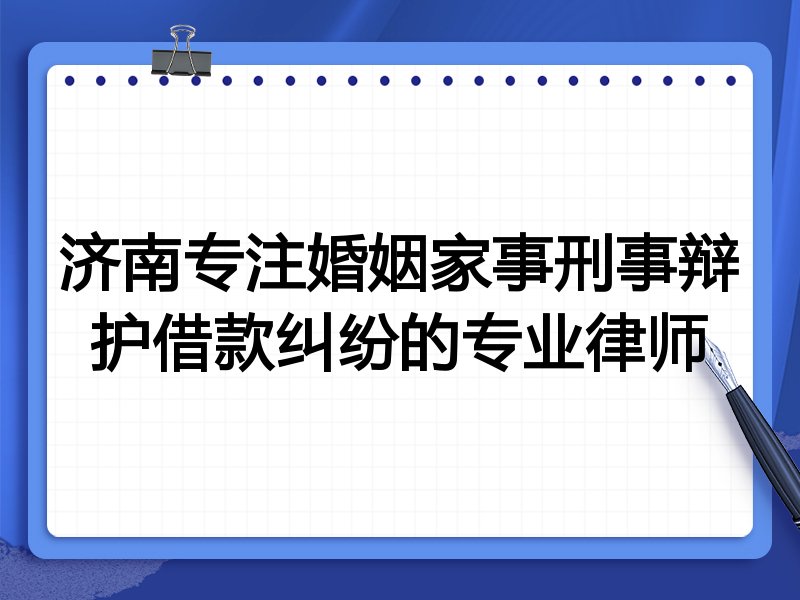 济南专注婚姻家事刑事辩护借款纠纷的专业律师