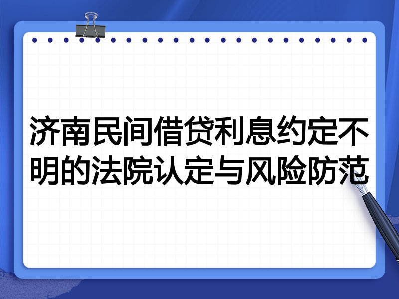 济南民间借贷利息约定不明的法院认定与风险防范