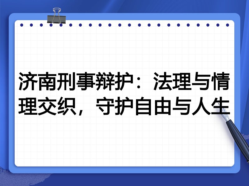 济南刑事辩护:法理与情理交织,守护自由与人生