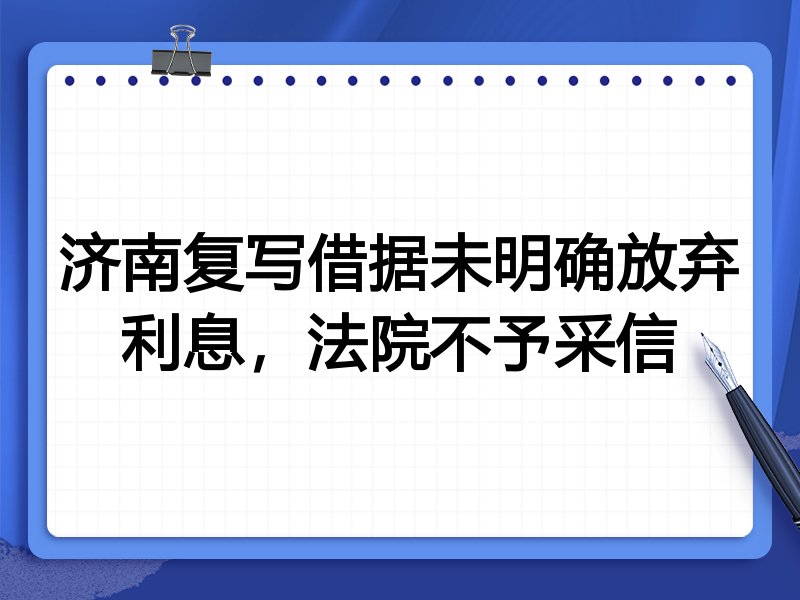 济南复写借据未明确放弃利息,法院不予采信