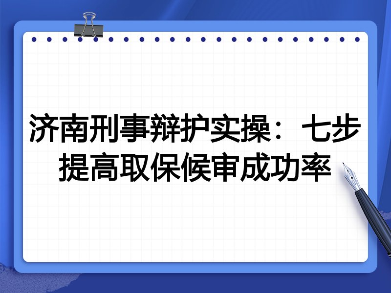 济南刑事辩护实操:七步提高取保候审成功率