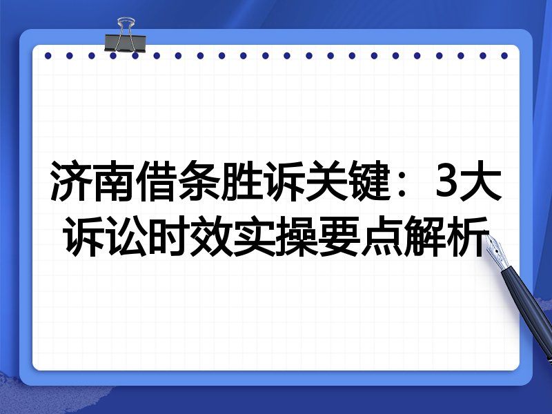 济南借条胜诉关键:3大诉讼时效实操要点解析
