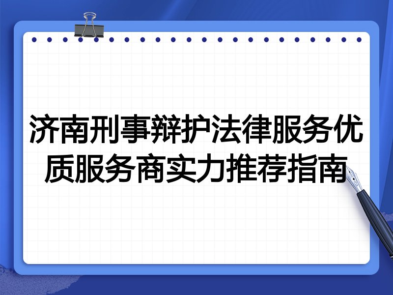 济南刑事辩护法律服务优质服务商实力推荐指南