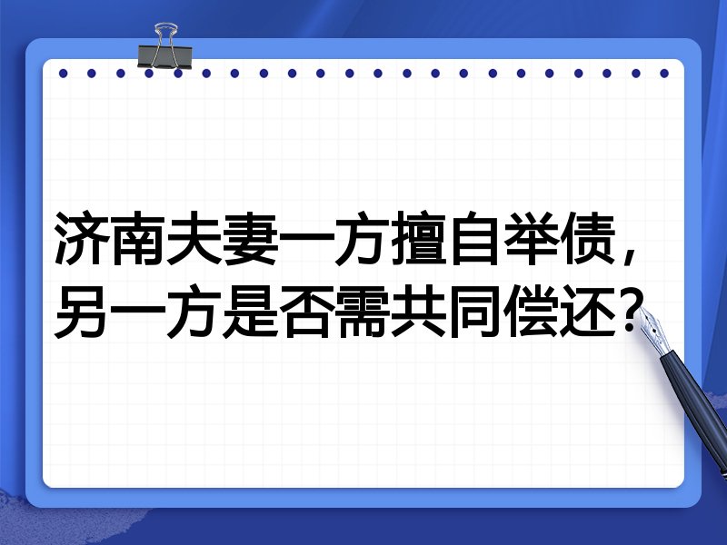 济南夫妻一方擅自举债,另一方是否需共同偿还?