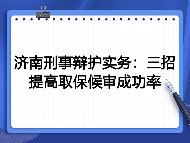 济南刑事辩护实务：三招提高取保候审成功率