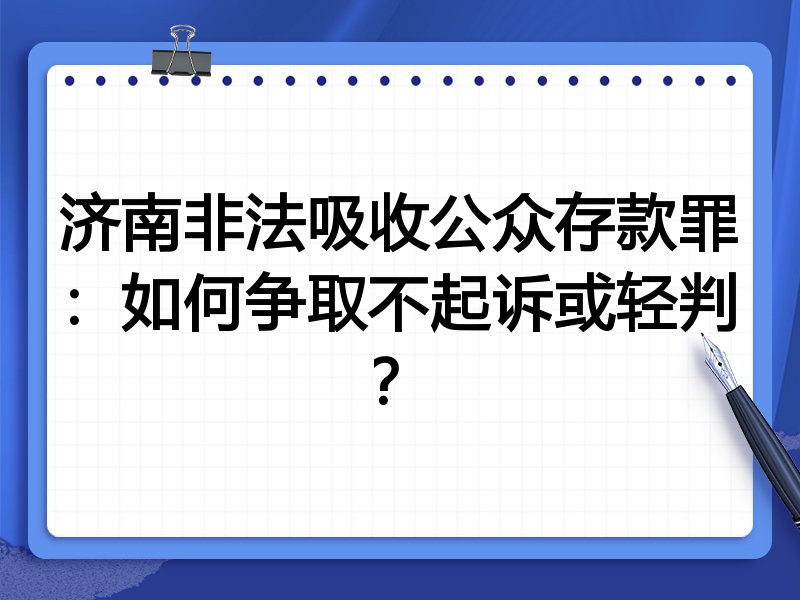 济南非法吸收公众存款罪:如何争取不起诉或轻判?