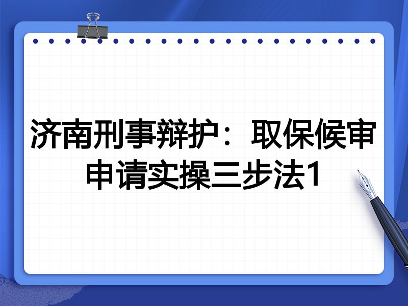 济南刑事辩护:取保候审申请实操三步法1