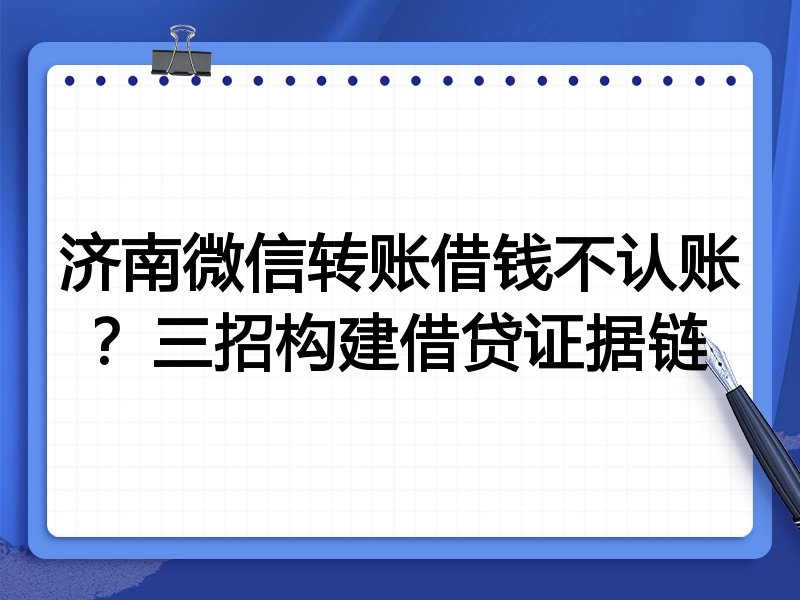 济南微信转账借钱不认账?三招构建借贷证据链