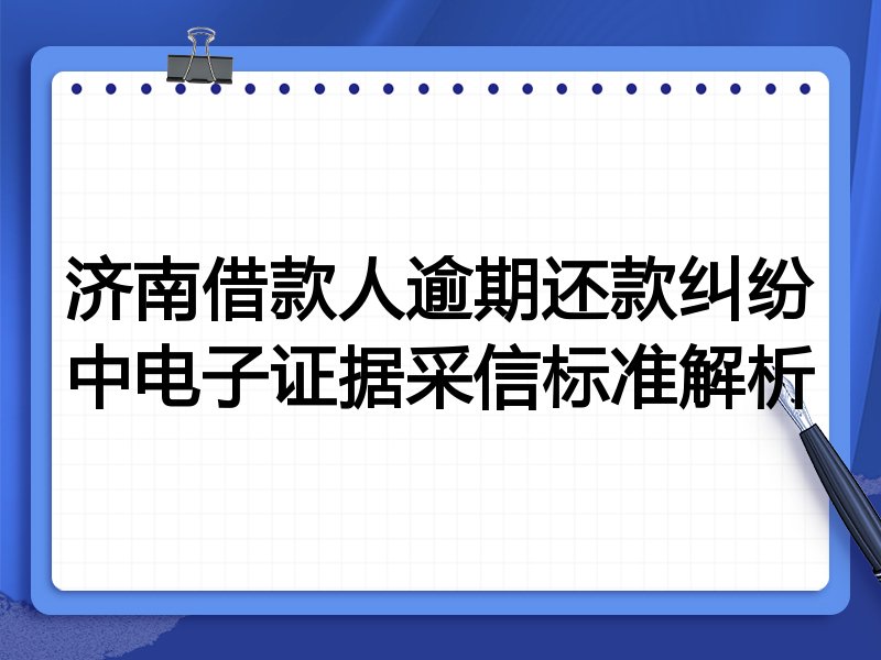 济南借款人逾期还款纠纷中电子证据采信标准解析