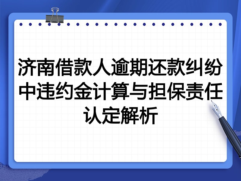 济南借款人逾期还款纠纷中违约金计算与担保责任认定解析