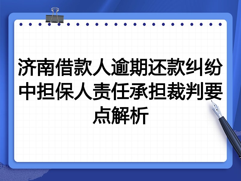 济南借款人逾期还款纠纷中担保人责任承担裁判要点解析