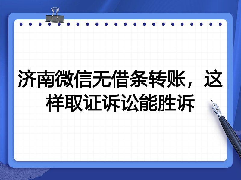 济南微信无借条转账,这样取证诉讼能胜诉