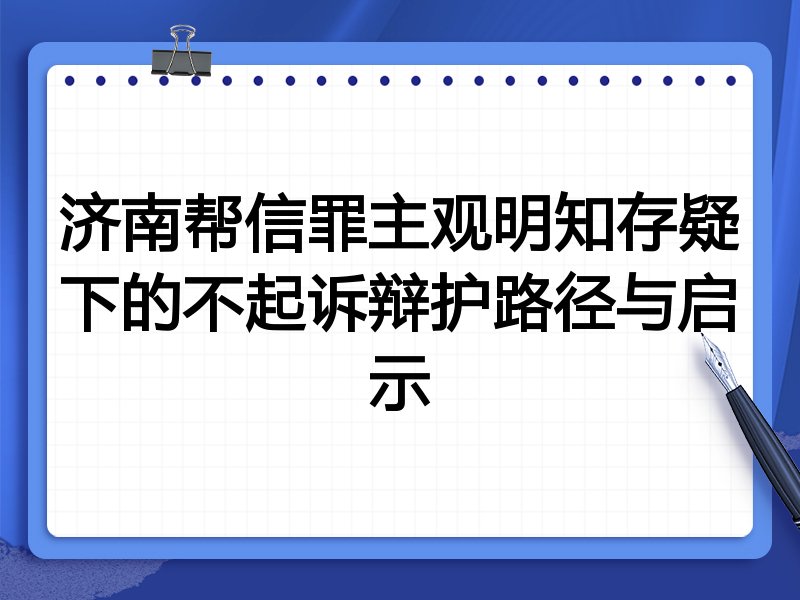 济南帮信罪主观明知存疑下的不起诉辩护路径与启示