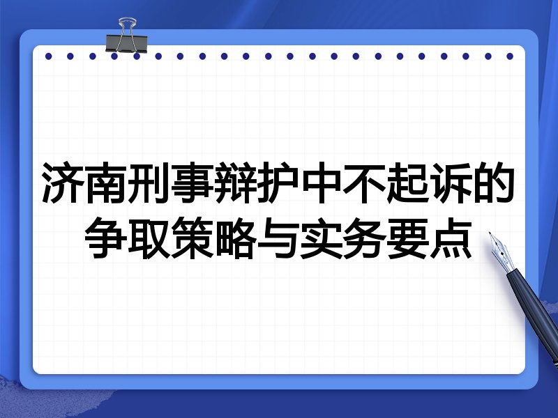 济南刑事辩护中不起诉的争取策略与实务要点