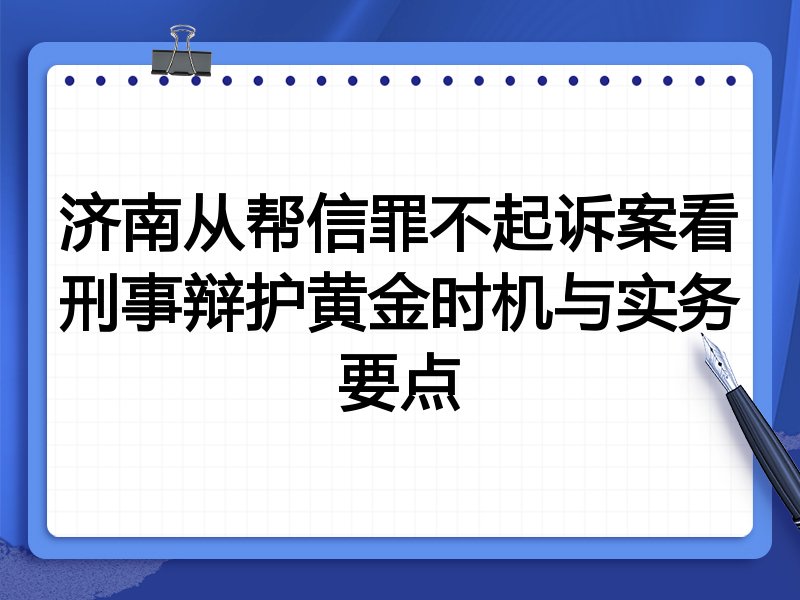 济南从帮信罪不起诉案看刑事辩护黄金时机与实务要点