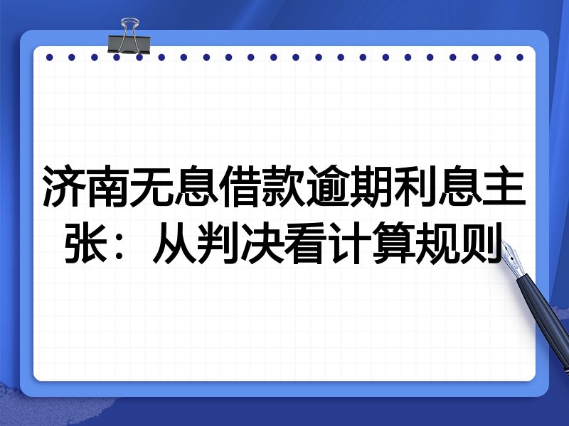 济南无息借款逾期利息主张：从判决看计算规则