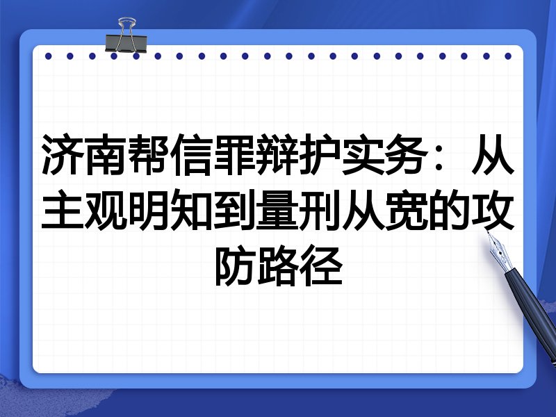 济南帮信罪辩护实务:从主观明知到量刑从宽的攻防路径