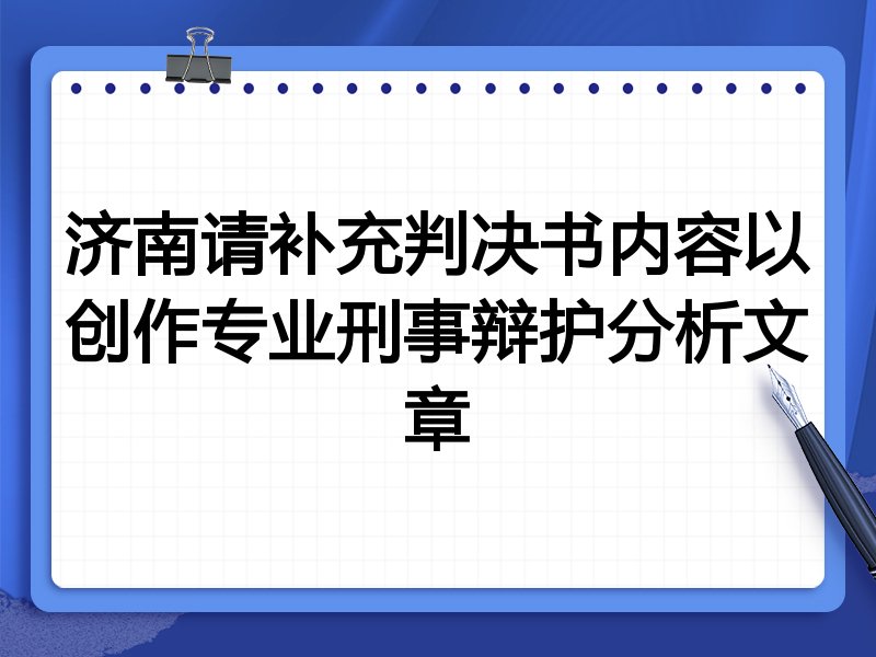济南请补充判决书内容以创作专业刑事辩护分析文章