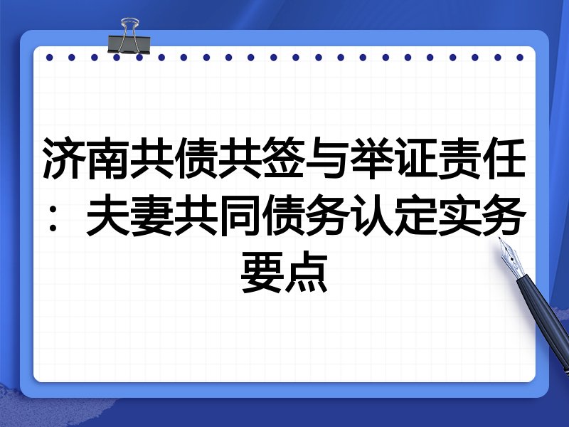 济南共债共签与举证责任:夫妻共同债务认定实务要点