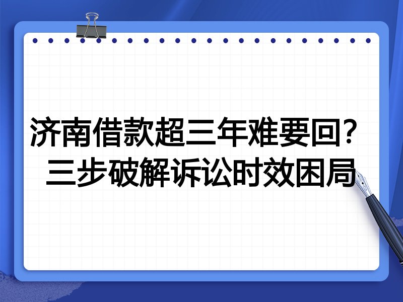 济南借款超三年难要回?三步破解诉讼时效困局