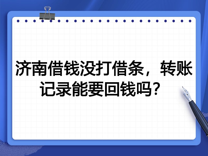 济南借钱没打借条,转账记录能要回钱吗?