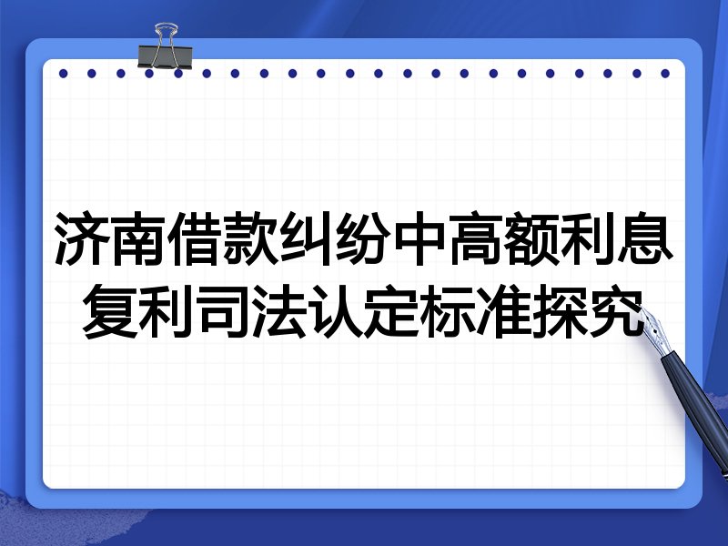 济南借款纠纷中高额利息复利司法认定标准探究