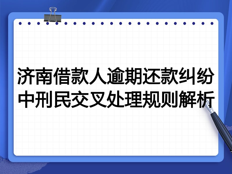济南借款人逾期还款纠纷中刑民交叉处理规则解析