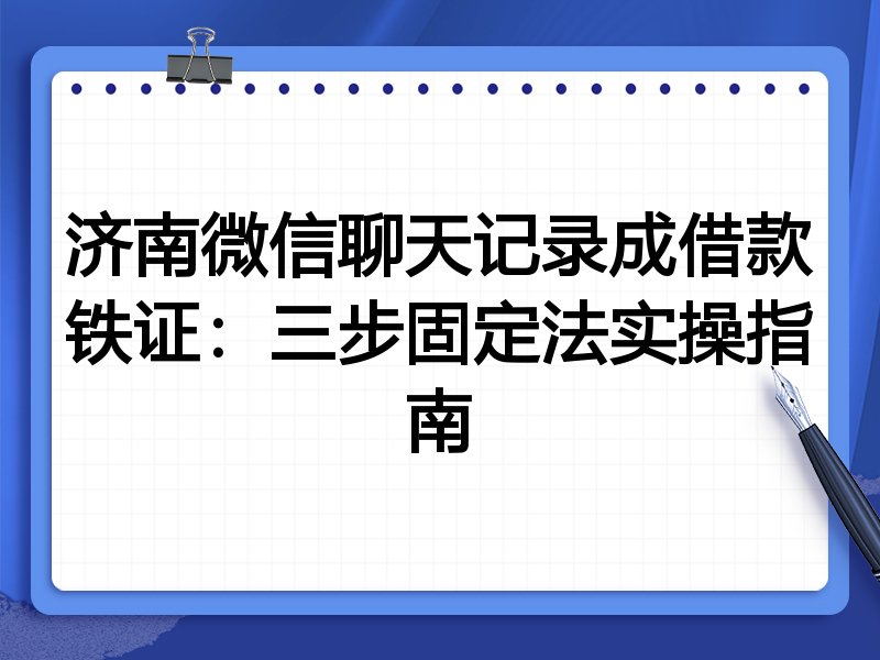济南微信聊天记录成借款铁证：三步固定法实操指南