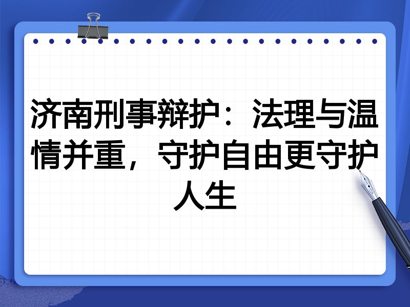 济南刑事辩护:法理与温情并重,守护自由更守护人生