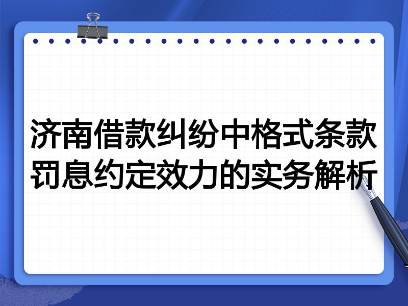 济南借款纠纷中格式条款罚息约定效力的实务解析