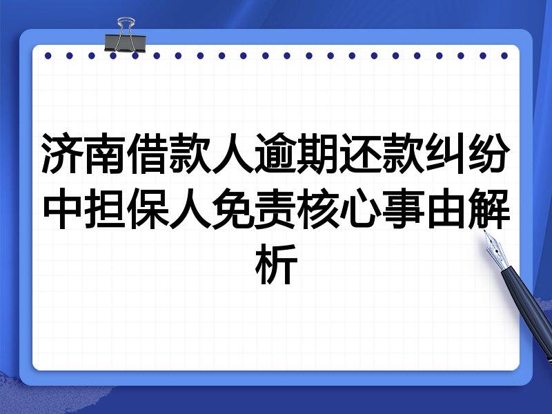 济南借款人逾期还款纠纷中担保人免责核心事由解析