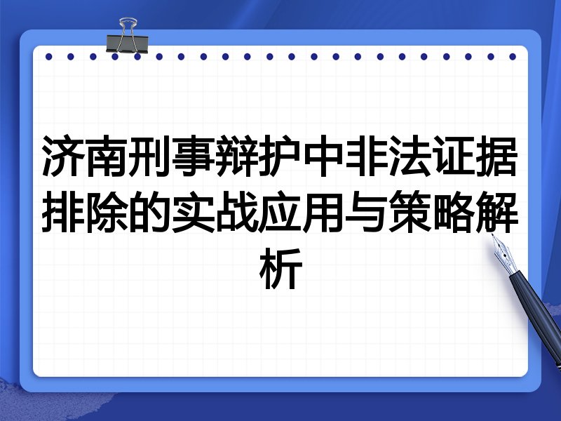 济南刑事辩护中非法证据排除的实战应用与策略解析