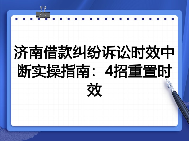 济南借款纠纷诉讼时效中断实操指南:4招重置时效
