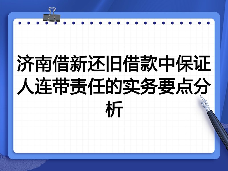 济南借新还旧借款中保证人连带责任的实务要点分析