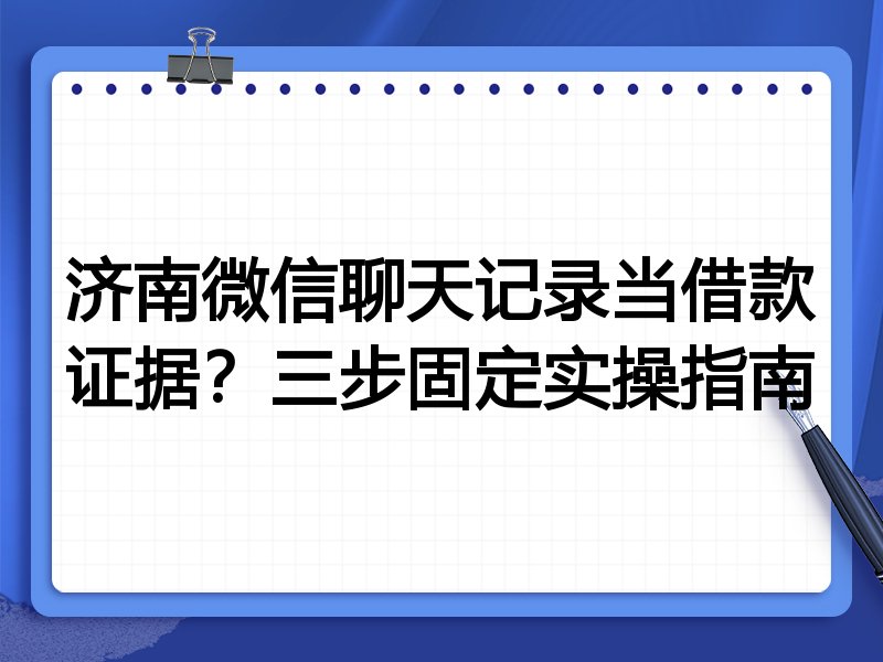 济南微信聊天记录当借款证据?三步固定实操指南