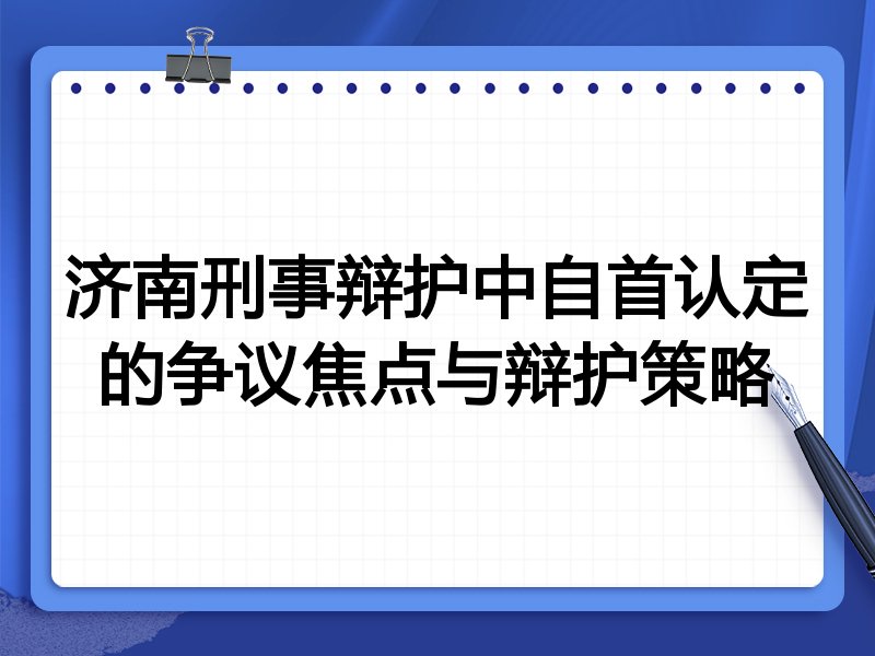 济南刑事辩护中自首认定的争议焦点与辩护策略