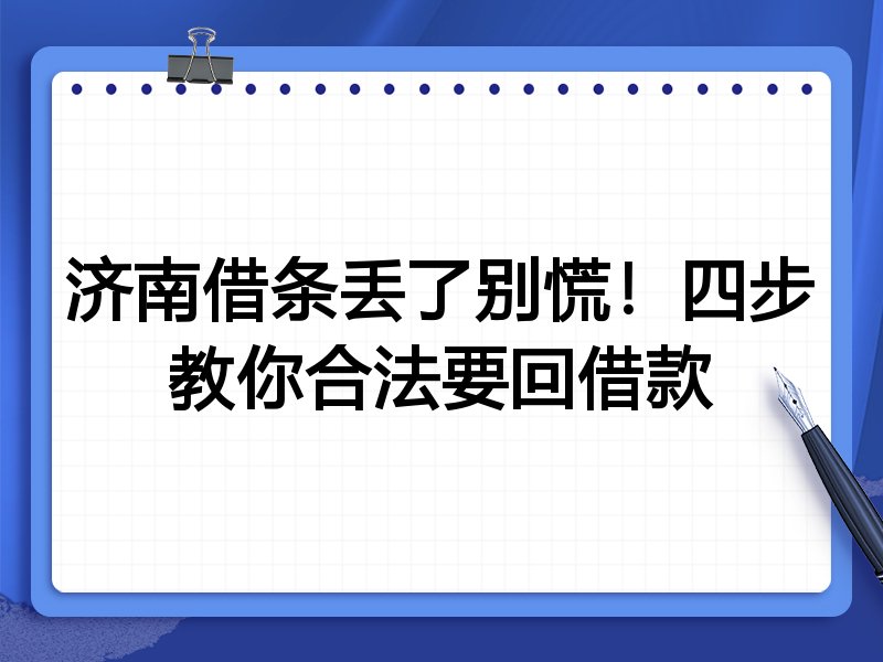济南借条丢了别慌!四步教你合法要回借款