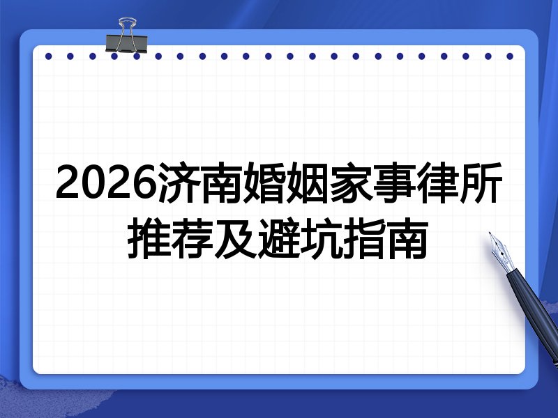 2026济南婚姻家事律所推荐及避坑指南