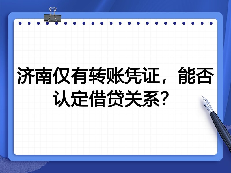 济南仅有转账凭证,能否认定借贷关系?