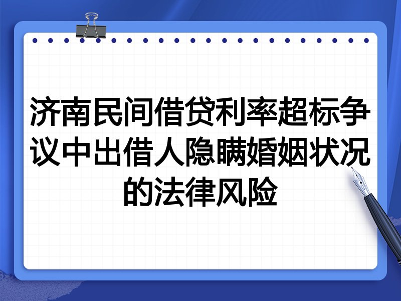济南民间借贷利率超标争议中出借人隐瞒婚姻状况的法律风险