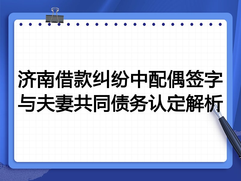济南借款纠纷中配偶签字与夫妻共同债务认定解析