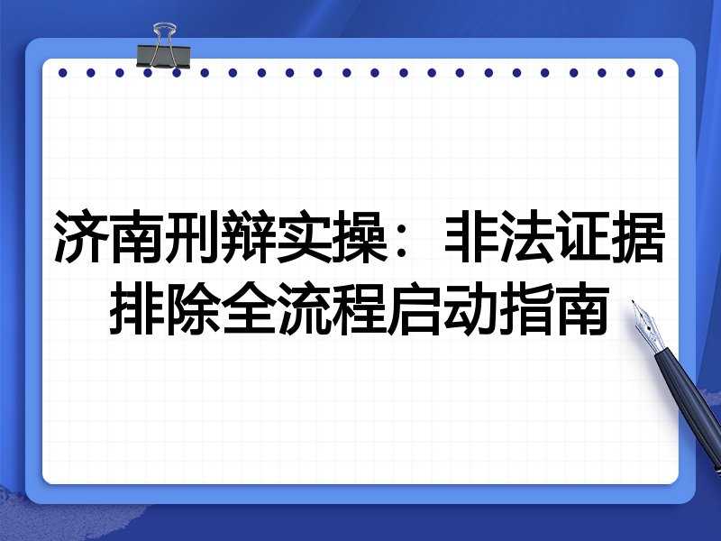 济南刑辩实操:非法证据排除全流程启动指南